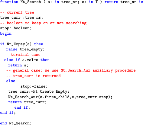 \begin{lstlisting}[language=ada]
function Nt_Search ( a: in tree_nr; e: in T ) r...
...curr,stop);
return tree_curr;
end if;
end if;end Nt_Search;
\end{lstlisting}