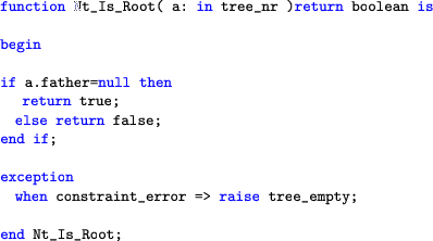 \begin{lstlisting}[language=ada]
function Nt_Is_Root( a: in tree_nr )return bool...
...on
when constraint_error => raise tree_empty;end Nt_Is_Root;
\end{lstlisting}