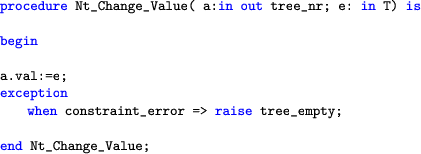 \begin{lstlisting}[language=ada]
procedure Nt_Change_Value( a:in out tree_nr; e:...
  ...hen constraint_error => raise tree_empty;end Nt_Change_Value;
  \end{lstlisting}