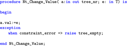 \begin{lstlisting}[language=ada]
procedure Nt_Change_Value( a:in out tree_nr; e:...
  ...hen constraint_error => raise tree_empty;end Nt_Change_Value;
  \end{lstlisting}