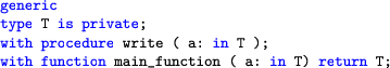 \begin{lstlisting}[language=ada]
generic
type T is private;
with procedure write ( a: in T );
with function main_function ( a: in T) return T;
\end{lstlisting}